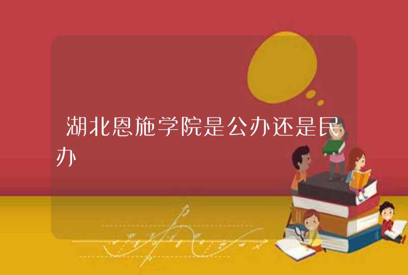 湖北恩施学院是公办还是民办,第1张