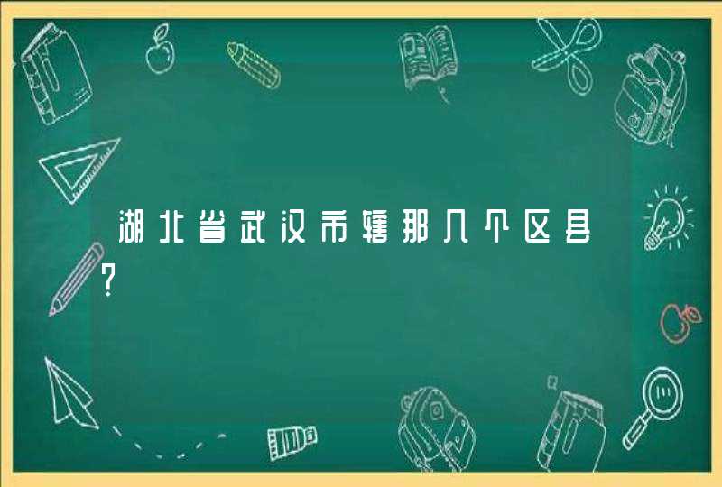 湖北省武汉市辖那几个区县？,第1张