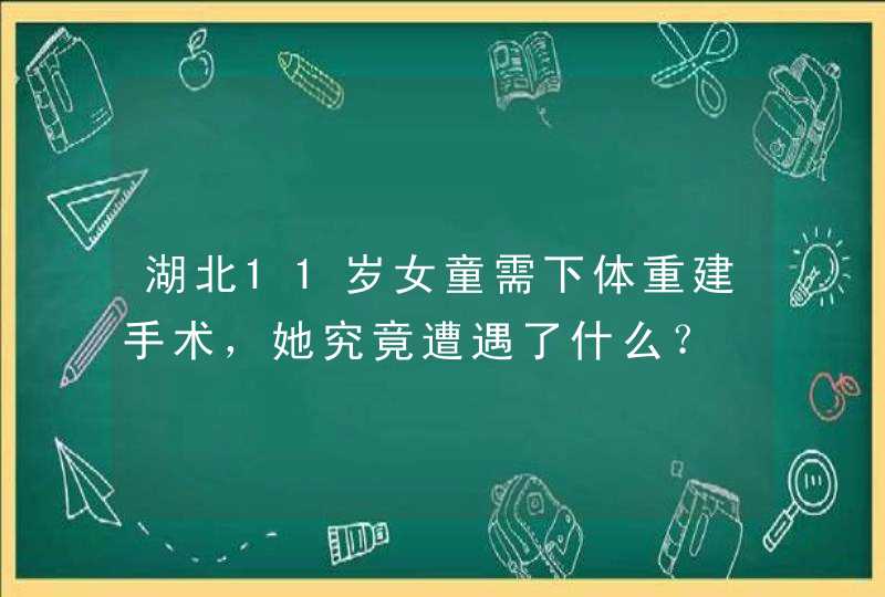 湖北11岁女童需下体重建手术，她究竟遭遇了什么？,第1张