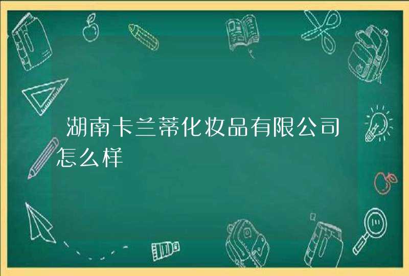 湖南卡兰蒂化妆品有限公司怎么样,第1张