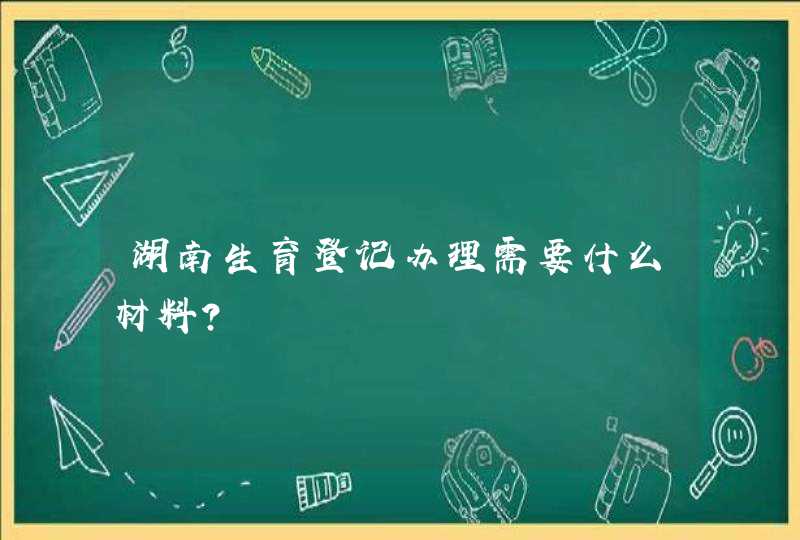 湖南生育登记办理需要什么材料？,第1张