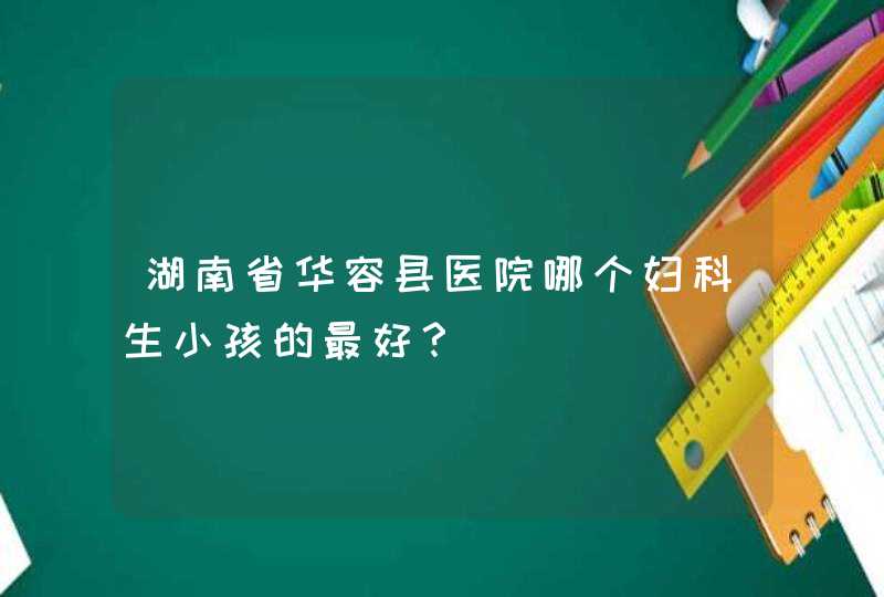 湖南省华容县医院哪个妇科生小孩的最好？,第1张