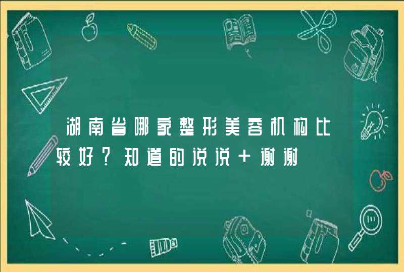 湖南省哪家整形美容机构比较好？知道的说说 谢谢,第1张