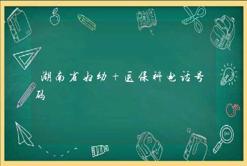 湖南省妇幼 医保科电话号码,第1张