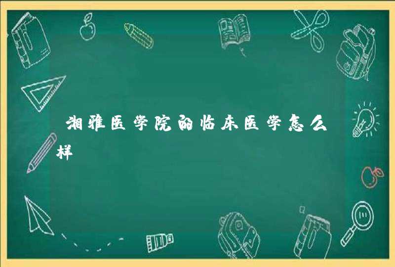 湘雅医学院的临床医学怎么样？,第1张