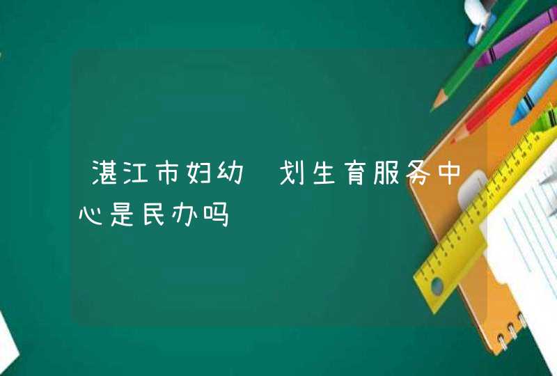 湛江市妇幼计划生育服务中心是民办吗,第1张
