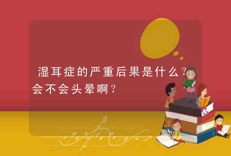 湿耳症的严重后果是什么？会不会头晕啊？,第1张