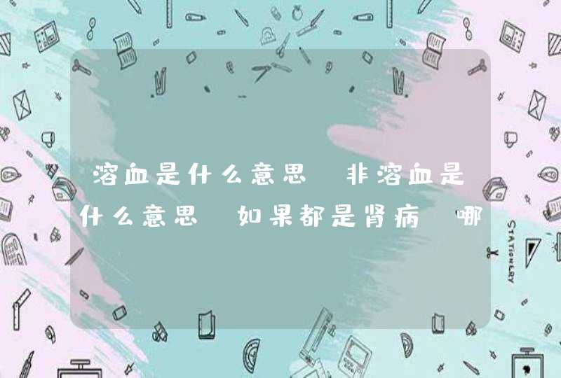 溶血是什么意思，非溶血是什么意思？如果都是肾病，哪个情况严重？谢谢,第1张