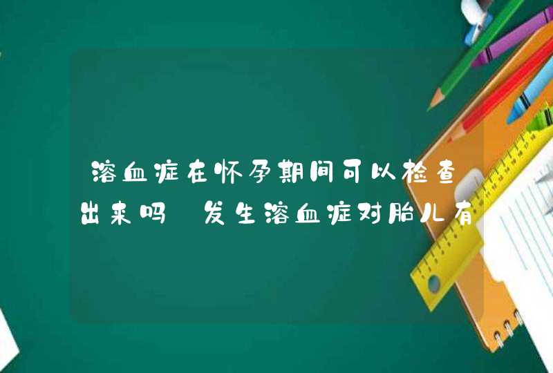 溶血症在怀孕期间可以检查出来吗_发生溶血症对胎儿有啥影响,第1张