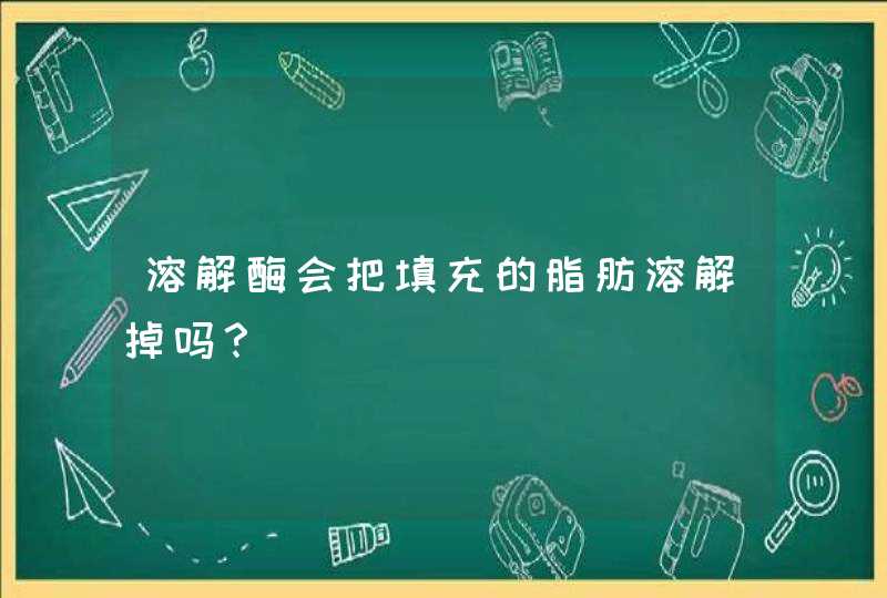 溶解酶会把填充的脂肪溶解掉吗？,第1张