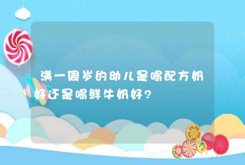 满一周岁的幼儿是喝配方奶好还是喝鲜牛奶好?,第1张