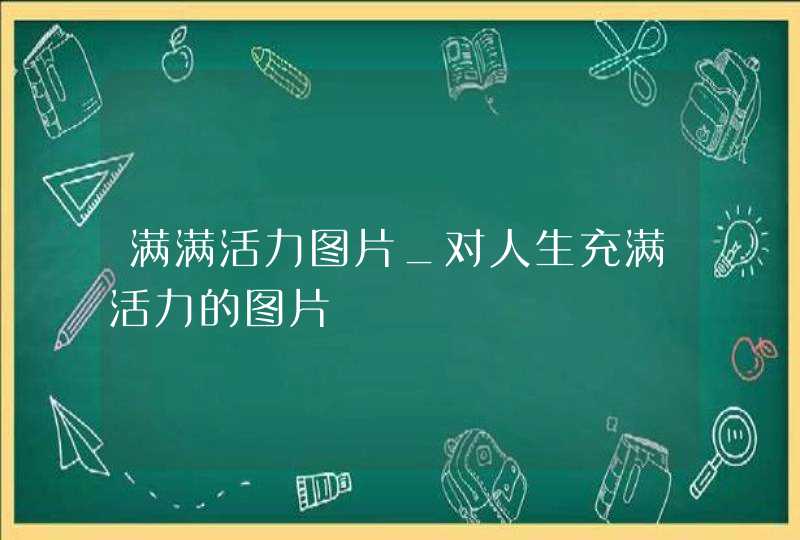 满满活力图片_对人生充满活力的图片,第1张