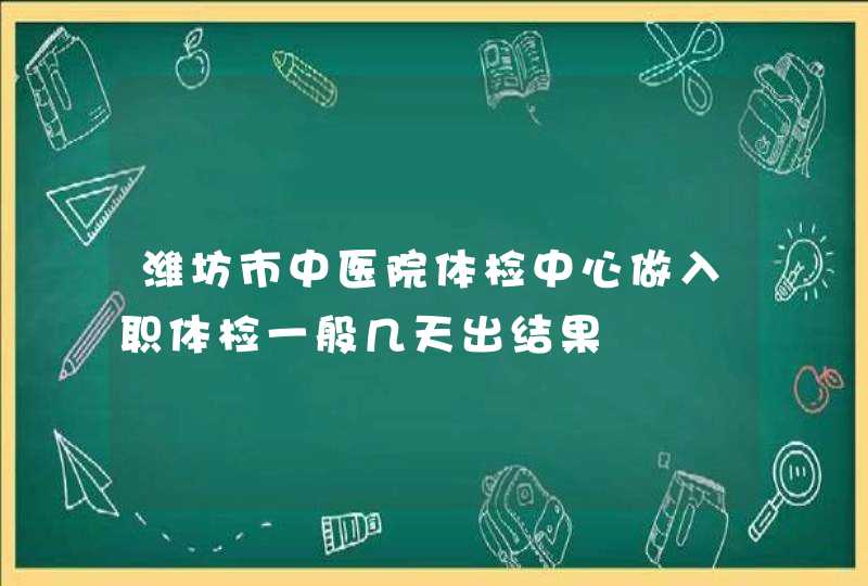 潍坊市中医院体检中心做入职体检一般几天出结果,第1张