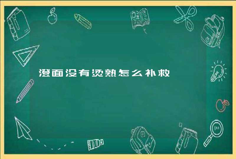 澄面没有烫熟怎么补救,第1张