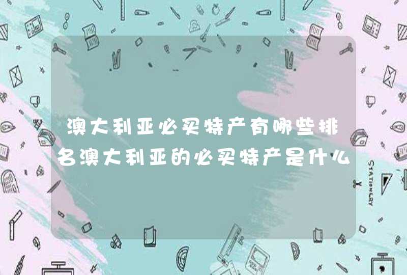 澳大利亚必买特产有哪些排名澳大利亚的必买特产是什么呀,第1张