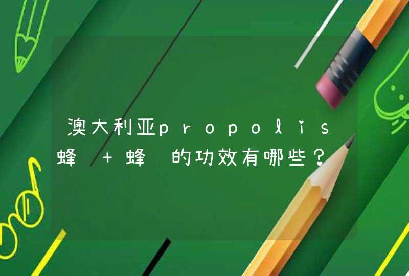 澳大利亚propolis蜂胶 蜂胶的功效有哪些？,第1张