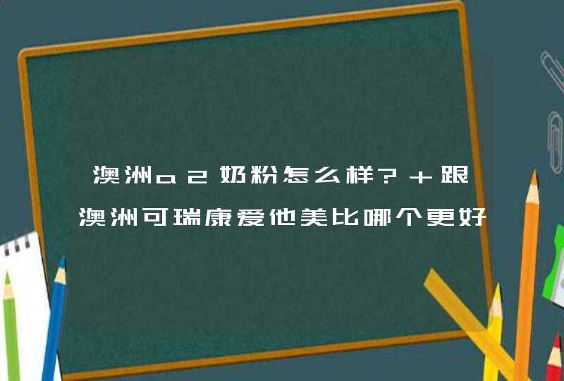 澳洲a2奶粉怎么样? 跟澳洲可瑞康爱他美比哪个更好?,第1张