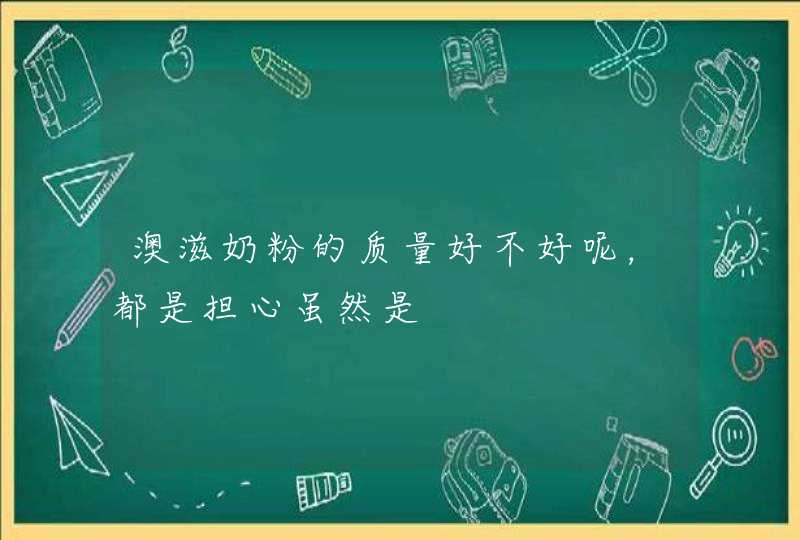 澳滋奶粉的质量好不好呢，都是担心虽然是,第1张