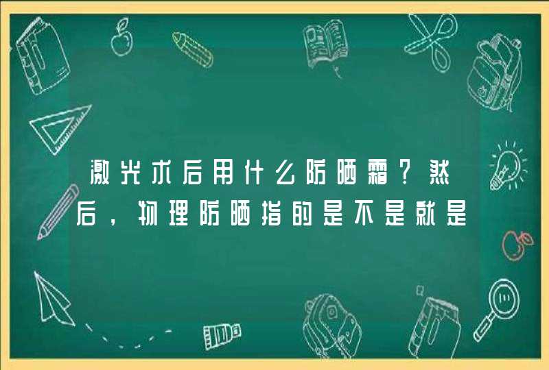 激光术后用什么防晒霜？然后，物理防晒指的是不是就是使用保湿精华？,第1张