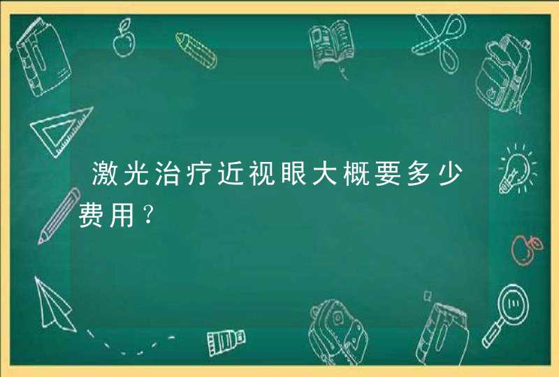 激光治疗近视眼大概要多少费用？,第1张