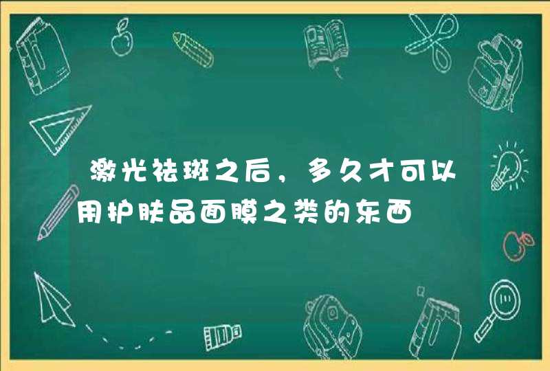 激光祛斑之后，多久才可以用护肤品面膜之类的东西,第1张