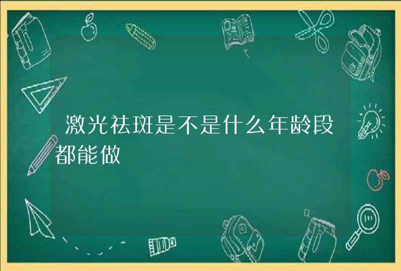 激光祛斑是不是什么年龄段都能做,第1张