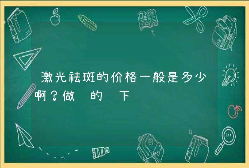 激光祛斑的价格一般是多少啊？做过的说下,第1张