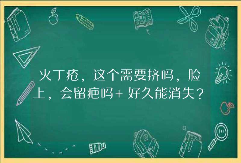 火丁疮，这个需要挤吗，脸上，会留疤吗 好久能消失？疤痕,第1张