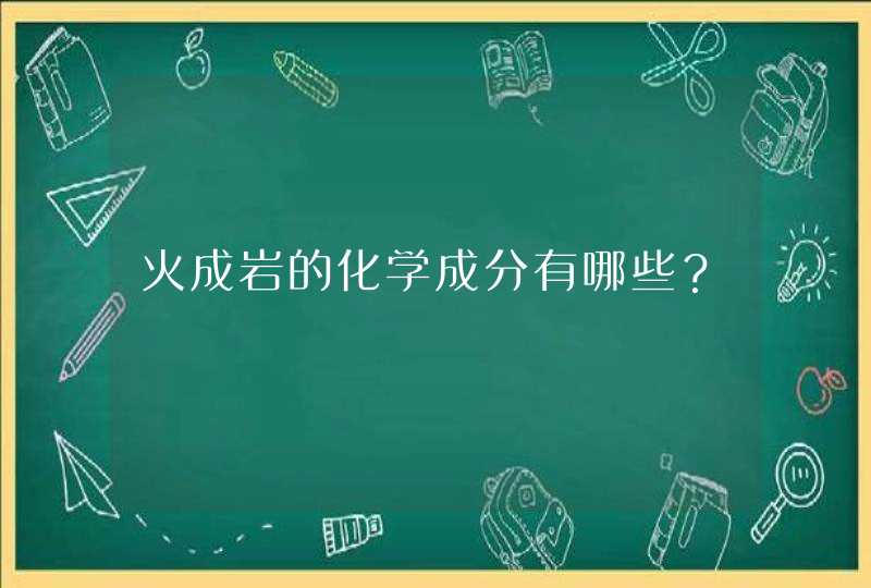 火成岩的化学成分有哪些？,第1张