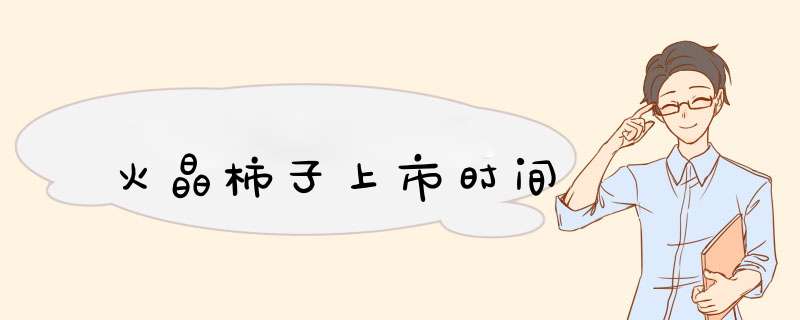 火晶柿子上市时间,第1张 火晶柿子上市时间,第1张