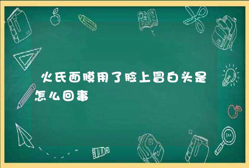 火氏面膜用了脸上冒白头是怎么回事,第1张