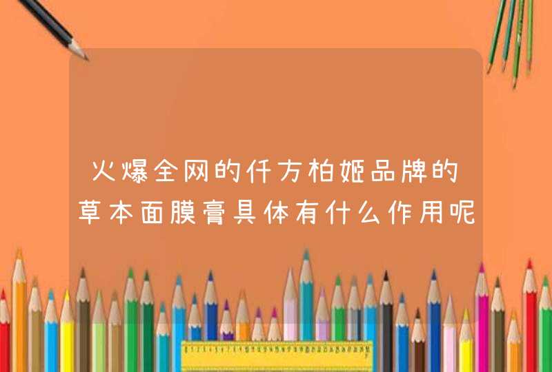 火爆全网的仟方柏姬品牌的草本面膜膏具体有什么作用呢,第1张