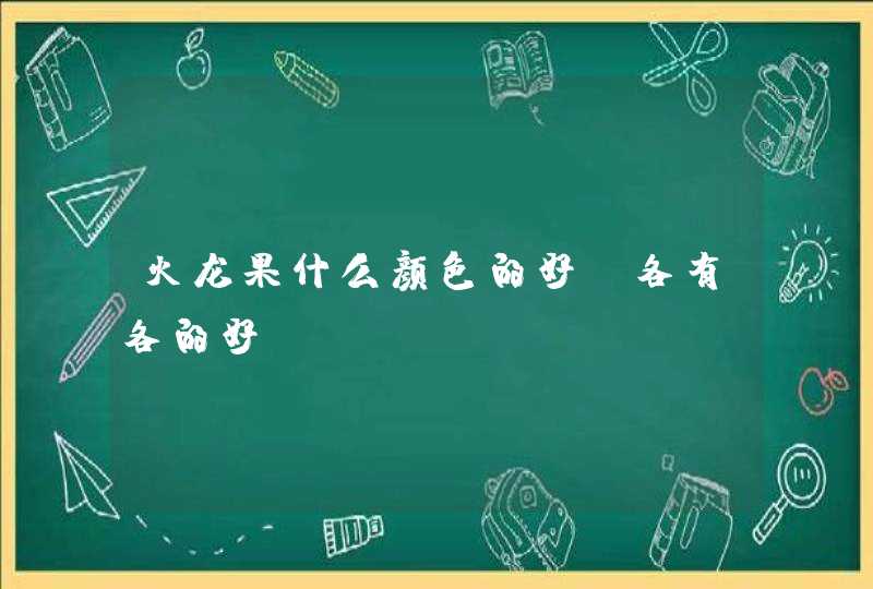 火龙果什么颜色的好 各有各的好,第1张