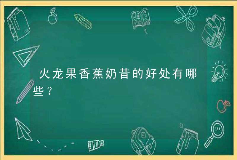 火龙果香蕉奶昔的好处有哪些？,第1张