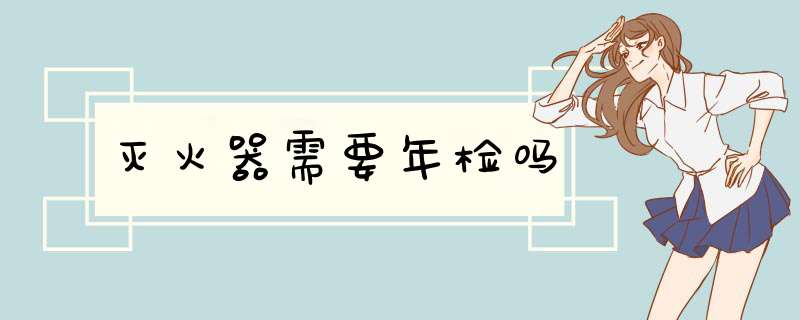 灭火器需要年检吗,第1张