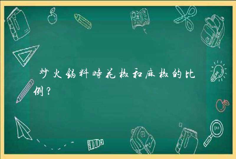 炒火锅料时花椒和麻椒的比例？,第1张