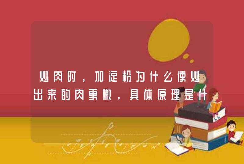 炒肉时，加淀粉为什么使炒出来的肉更嫩，具体原理是什么？复制粘贴的长篇大论就算了,第1张