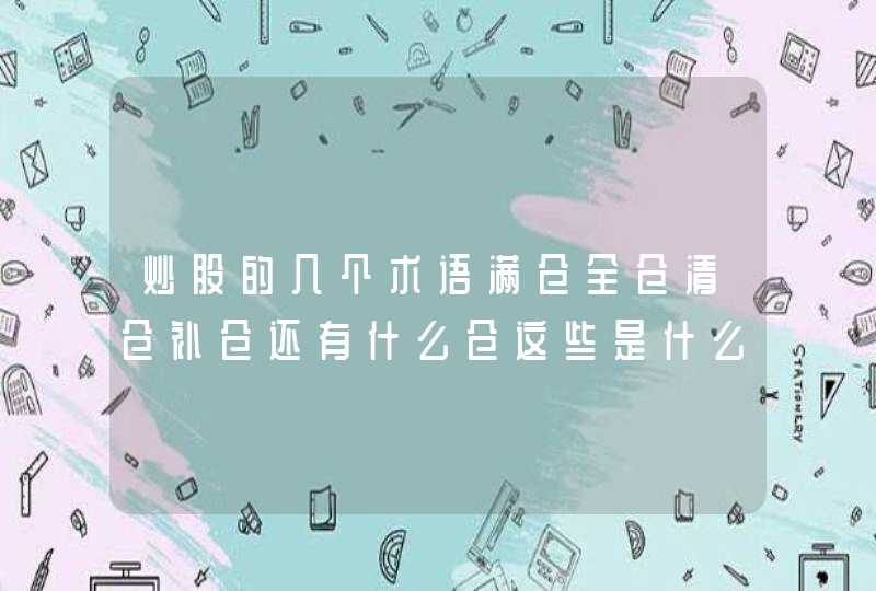 炒股的几个术语满仓全仓清仓补仓还有什么仓这些是什么意思啊,第1张