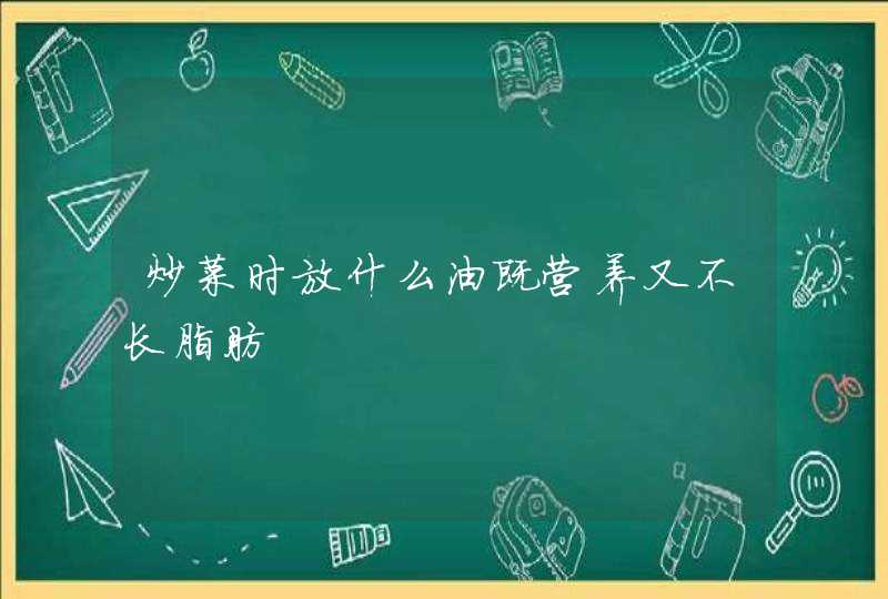 炒菜时放什么油既营养又不长脂肪,第1张