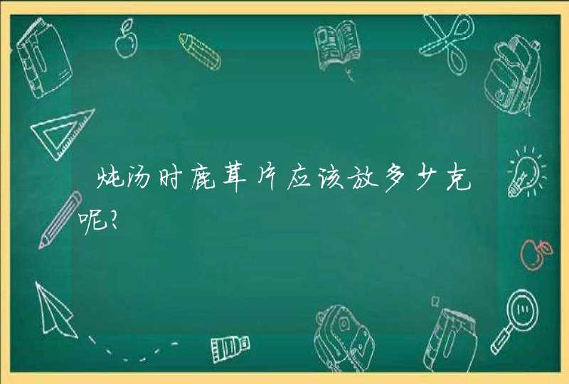 炖汤时鹿茸片应该放多少克呢?,第1张