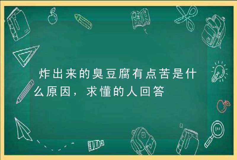 炸出来的臭豆腐有点苦是什么原因，求懂的人回答,第1张