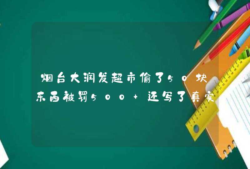 烟台大润发超市偷了50块东西被罚500 还写了真实资料，身份证号码 很怕,第1张