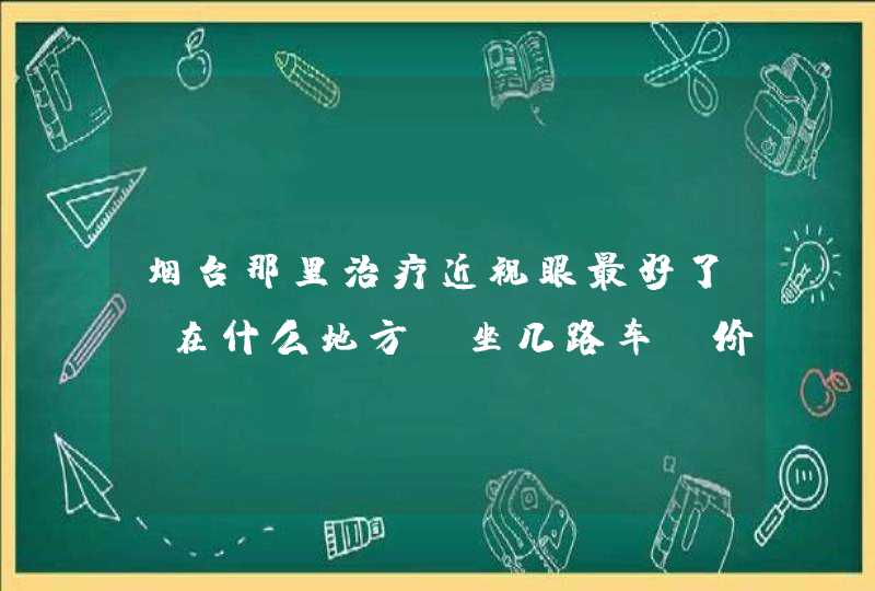 烟台那里治疗近视眼最好了？在什么地方？坐几路车？价位多少？,第1张