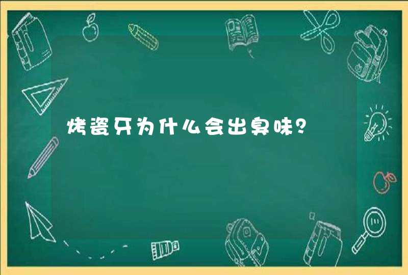 烤瓷牙为什么会出臭味？,第1张