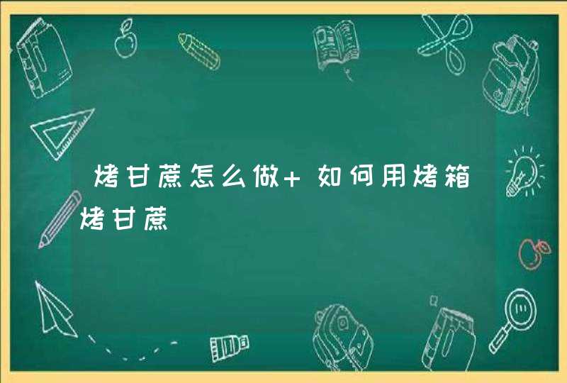 烤甘蔗怎么做 如何用烤箱烤甘蔗,第1张