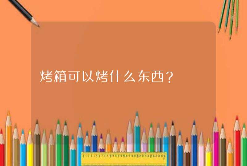 烤箱可以烤什么东西？,第1张