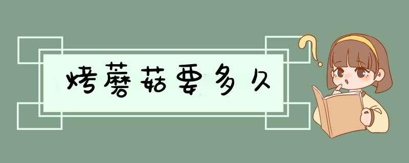 烤蘑菇要多久,第1张