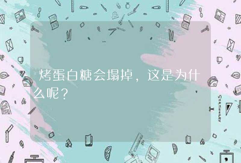 烤蛋白糖会塌掉，这是为什么呢？,第1张