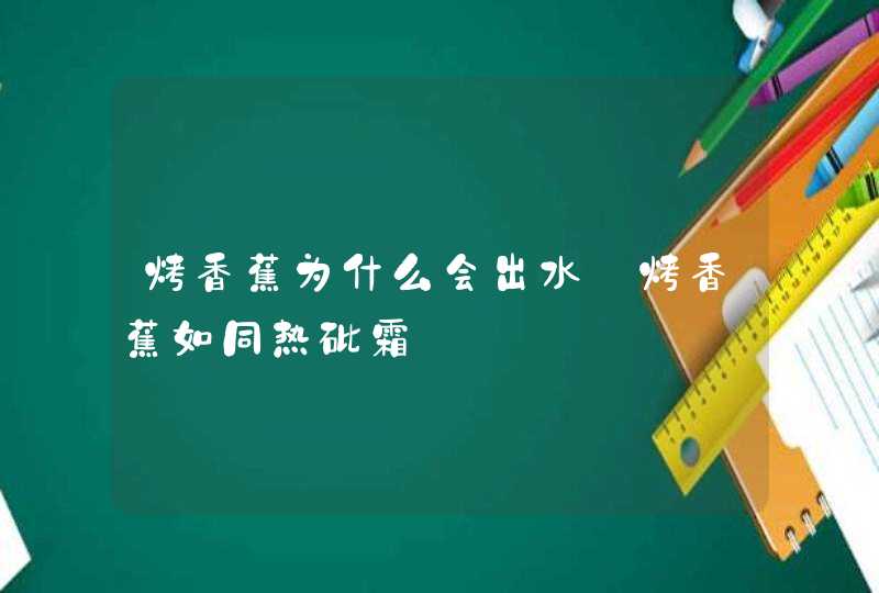 烤香蕉为什么会出水_烤香蕉如同热砒霜,第1张