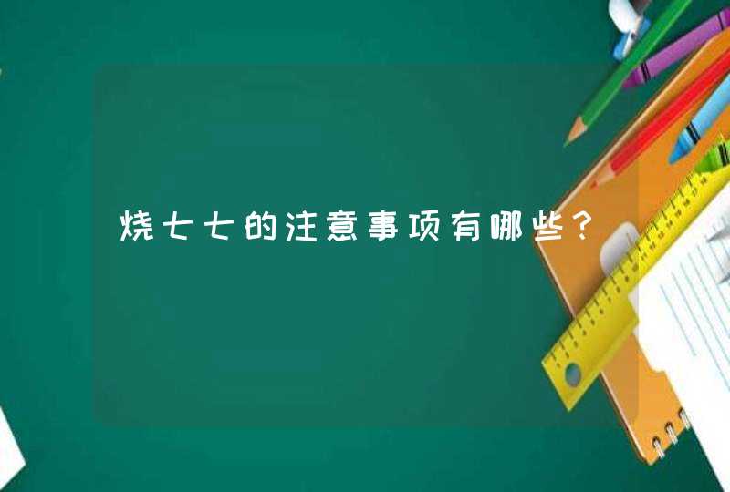 烧七七的注意事项有哪些？,第1张